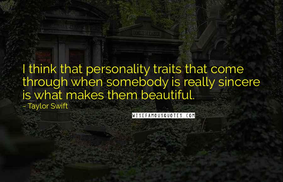 Taylor Swift Quotes: I think that personality traits that come through when somebody is really sincere is what makes them beautiful.