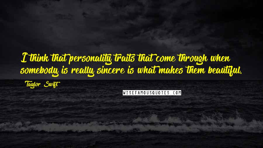 Taylor Swift Quotes: I think that personality traits that come through when somebody is really sincere is what makes them beautiful.