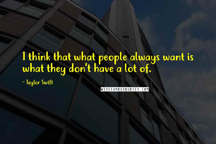 Taylor Swift Quotes: I think that what people always want is what they don't have a lot of.