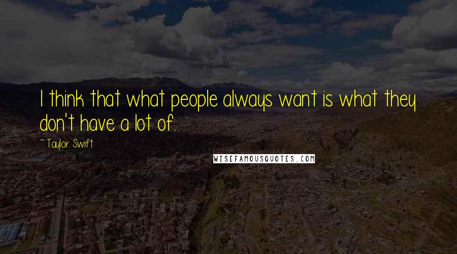 Taylor Swift Quotes: I think that what people always want is what they don't have a lot of.