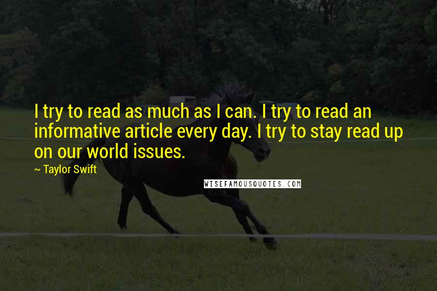 Taylor Swift Quotes: I try to read as much as I can. I try to read an informative article every day. I try to stay read up on our world issues.
