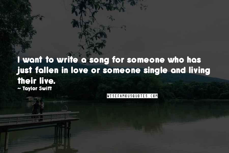 Taylor Swift Quotes: I want to write a song for someone who has just fallen in love or someone single and living their live.