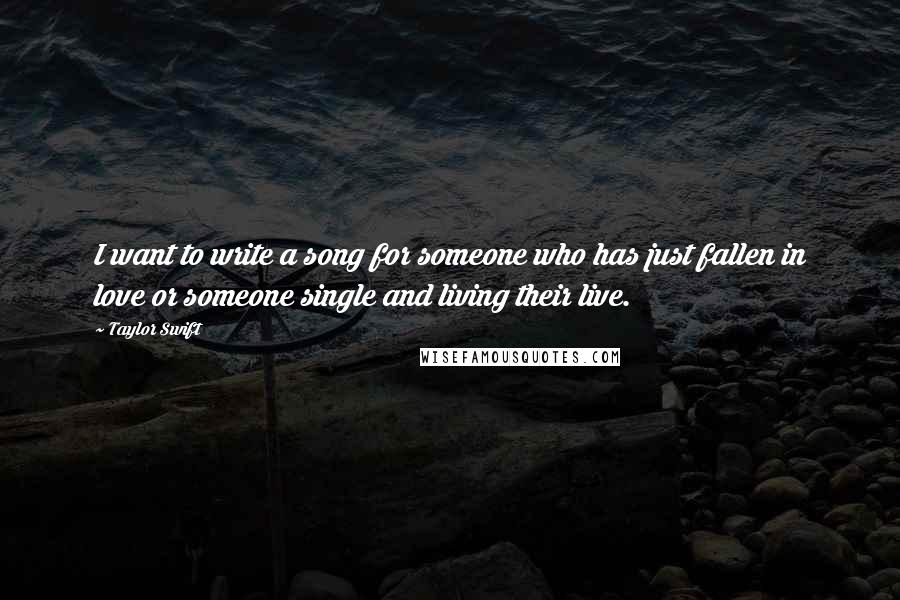 Taylor Swift Quotes: I want to write a song for someone who has just fallen in love or someone single and living their live.