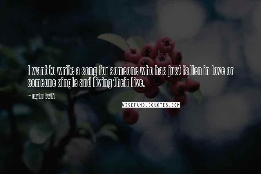 Taylor Swift Quotes: I want to write a song for someone who has just fallen in love or someone single and living their live.