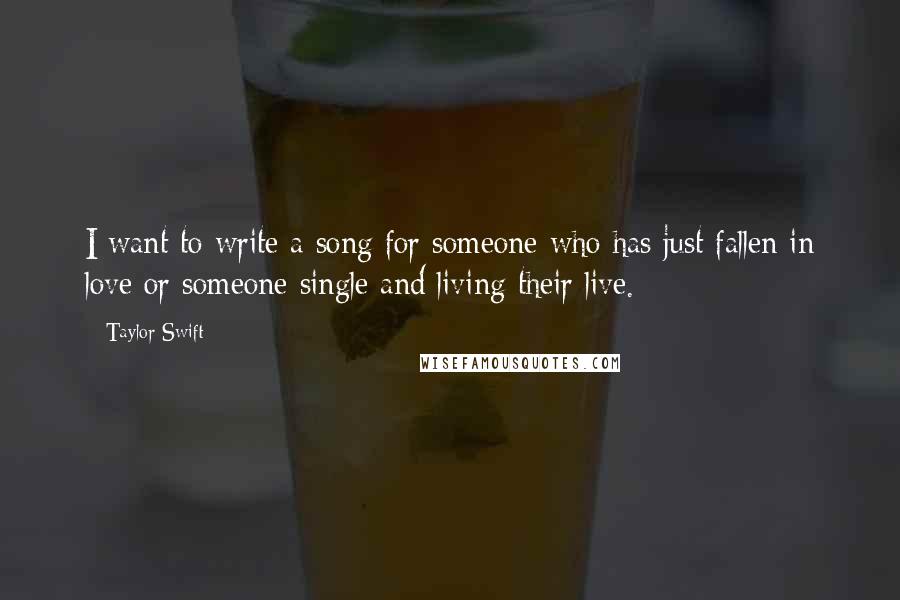 Taylor Swift Quotes: I want to write a song for someone who has just fallen in love or someone single and living their live.