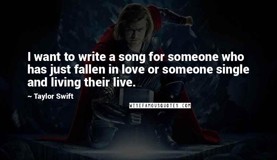 Taylor Swift Quotes: I want to write a song for someone who has just fallen in love or someone single and living their live.