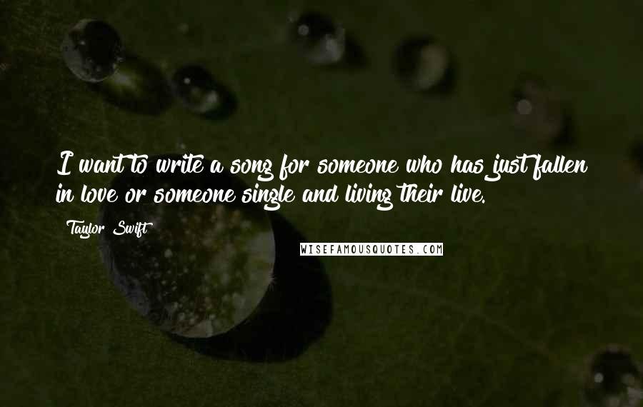 Taylor Swift Quotes: I want to write a song for someone who has just fallen in love or someone single and living their live.