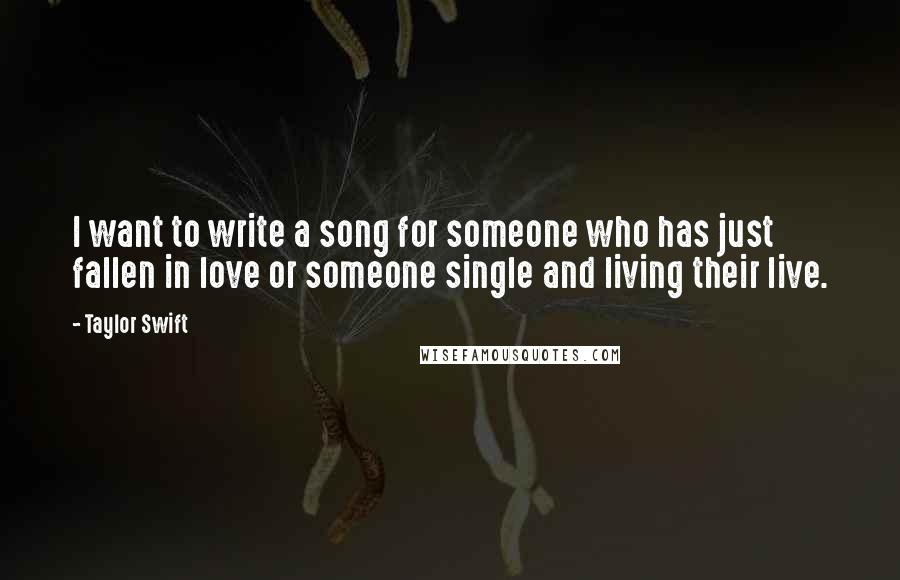 Taylor Swift Quotes: I want to write a song for someone who has just fallen in love or someone single and living their live.