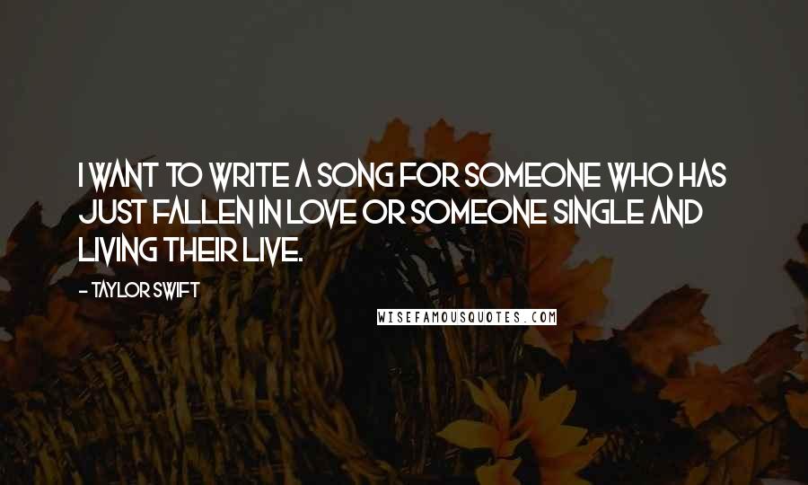 Taylor Swift Quotes: I want to write a song for someone who has just fallen in love or someone single and living their live.