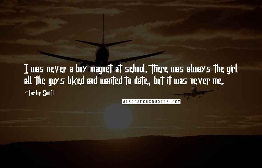 Taylor Swift Quotes: I was never a boy magnet at school. There was always the girl all the guys liked and wanted to date, but it was never me.