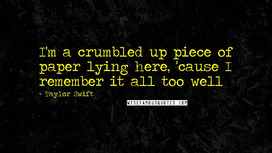 Taylor Swift Quotes: I'm a crumbled up piece of paper lying here, 'cause I remember it all too well