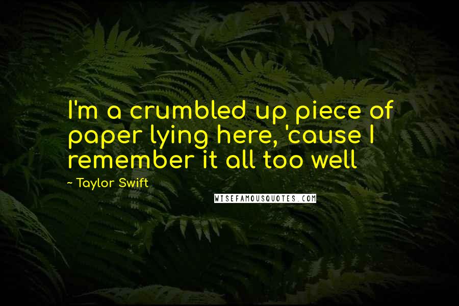 Taylor Swift Quotes: I'm a crumbled up piece of paper lying here, 'cause I remember it all too well