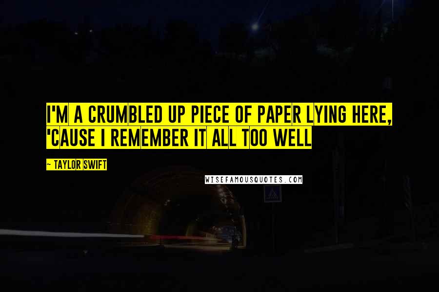 Taylor Swift Quotes: I'm a crumbled up piece of paper lying here, 'cause I remember it all too well