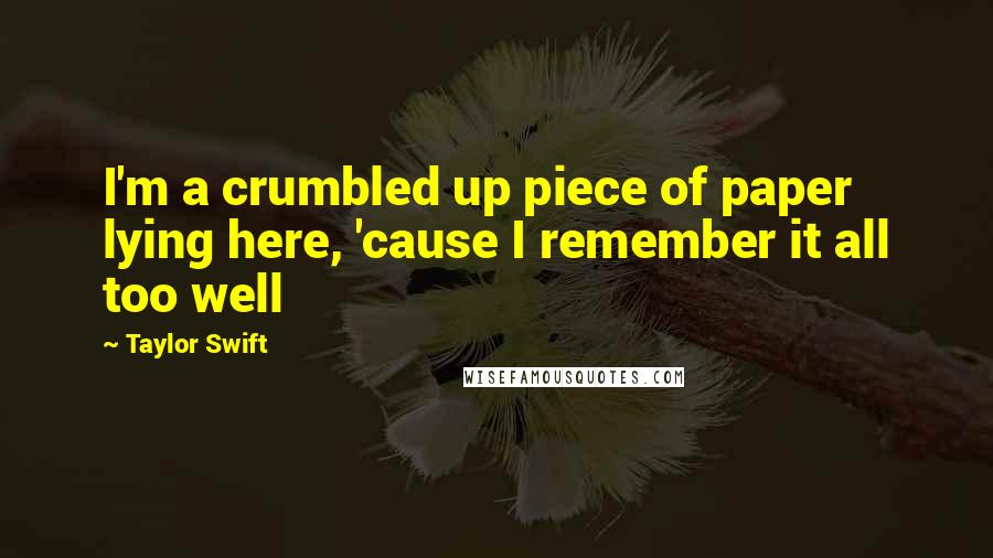 Taylor Swift Quotes: I'm a crumbled up piece of paper lying here, 'cause I remember it all too well