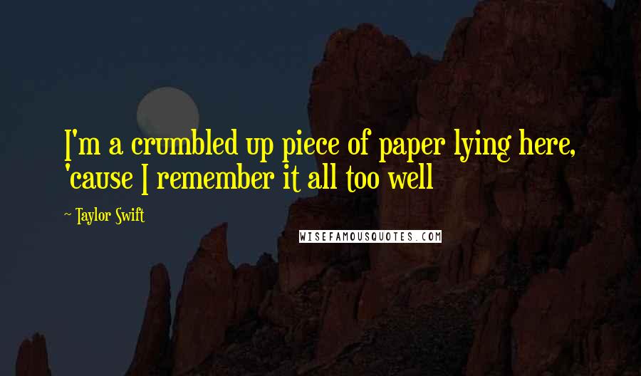 Taylor Swift Quotes: I'm a crumbled up piece of paper lying here, 'cause I remember it all too well