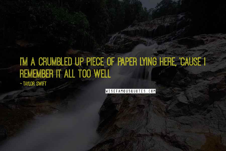 Taylor Swift Quotes: I'm a crumbled up piece of paper lying here, 'cause I remember it all too well