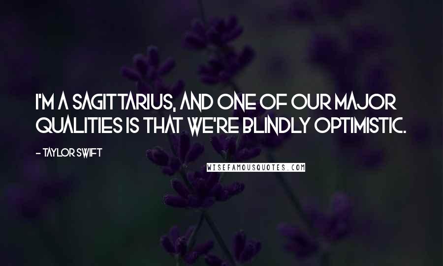 Taylor Swift Quotes: I'm a Sagittarius, and one of our major qualities is that we're blindly optimistic.