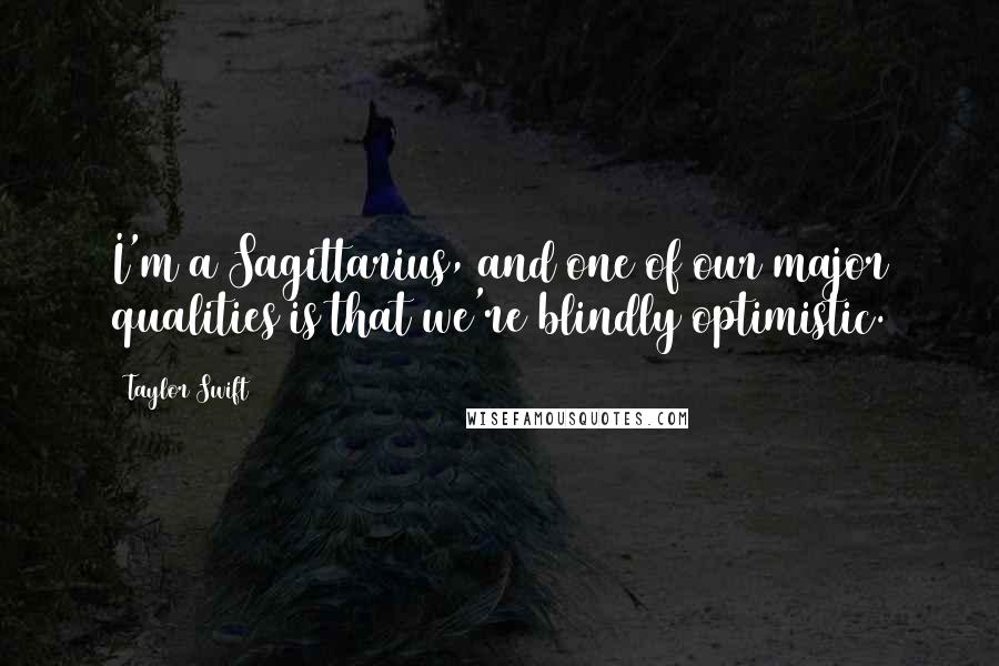 Taylor Swift Quotes: I'm a Sagittarius, and one of our major qualities is that we're blindly optimistic.