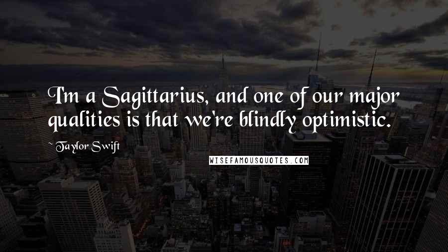 Taylor Swift Quotes: I'm a Sagittarius, and one of our major qualities is that we're blindly optimistic.