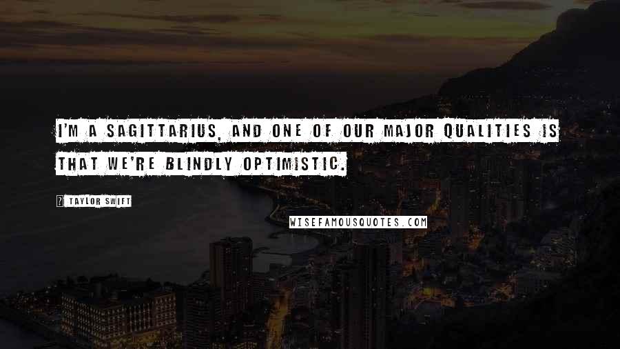 Taylor Swift Quotes: I'm a Sagittarius, and one of our major qualities is that we're blindly optimistic.