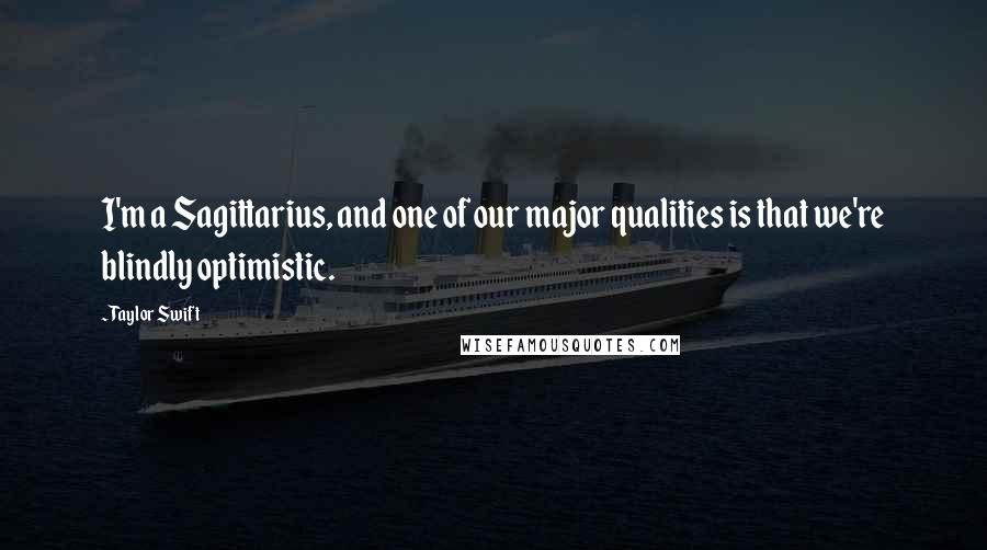 Taylor Swift Quotes: I'm a Sagittarius, and one of our major qualities is that we're blindly optimistic.