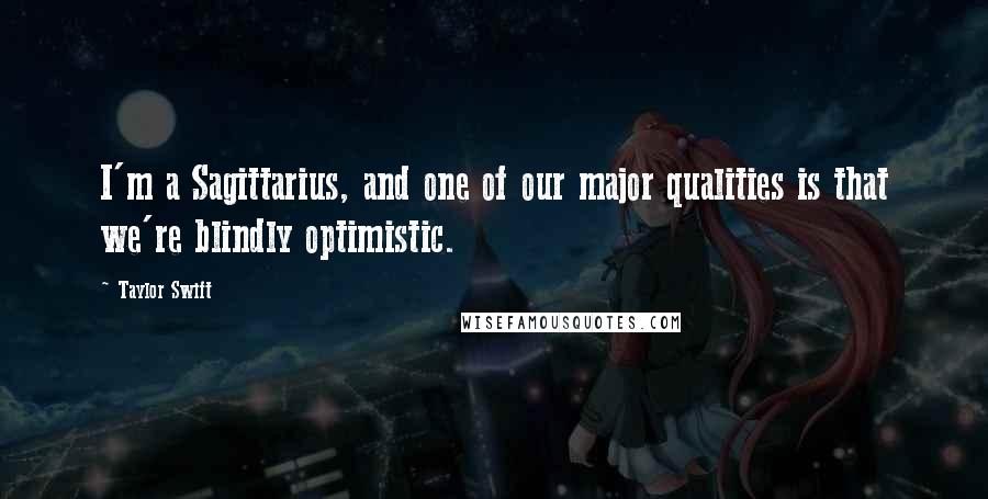 Taylor Swift Quotes: I'm a Sagittarius, and one of our major qualities is that we're blindly optimistic.