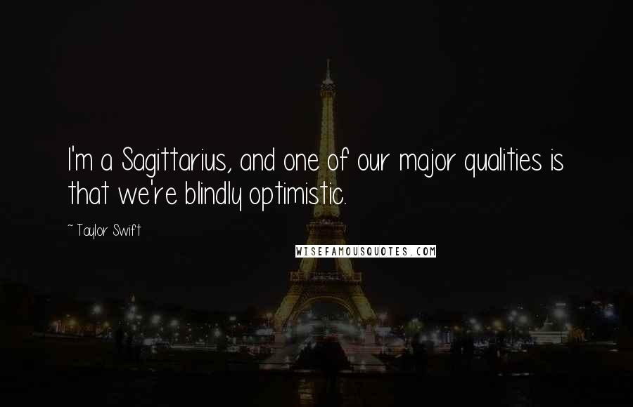 Taylor Swift Quotes: I'm a Sagittarius, and one of our major qualities is that we're blindly optimistic.