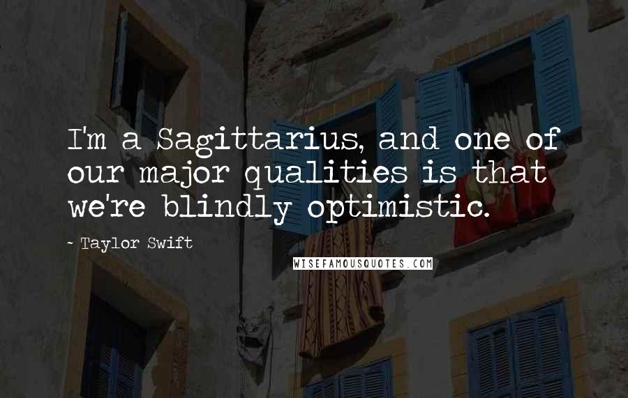Taylor Swift Quotes: I'm a Sagittarius, and one of our major qualities is that we're blindly optimistic.