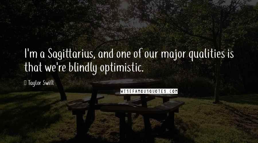 Taylor Swift Quotes: I'm a Sagittarius, and one of our major qualities is that we're blindly optimistic.