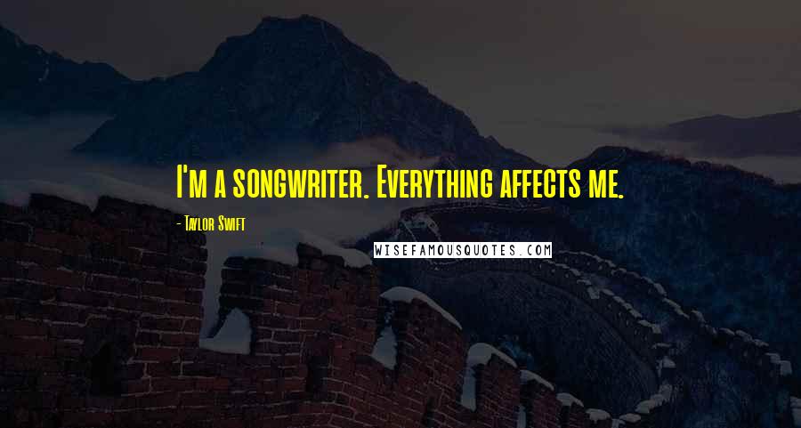 Taylor Swift Quotes: I'm a songwriter. Everything affects me.