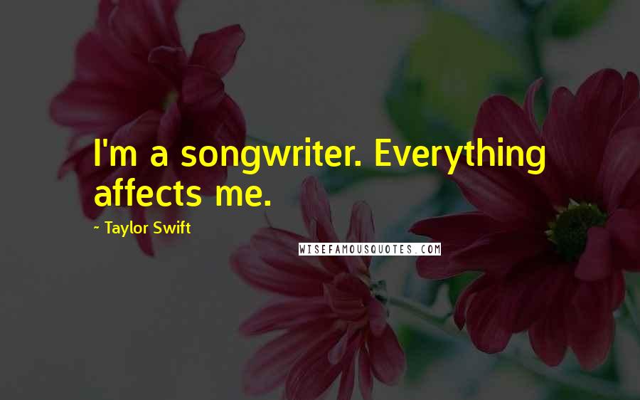 Taylor Swift Quotes: I'm a songwriter. Everything affects me.