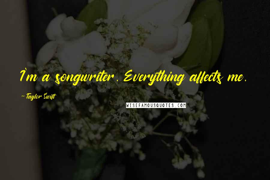 Taylor Swift Quotes: I'm a songwriter. Everything affects me.