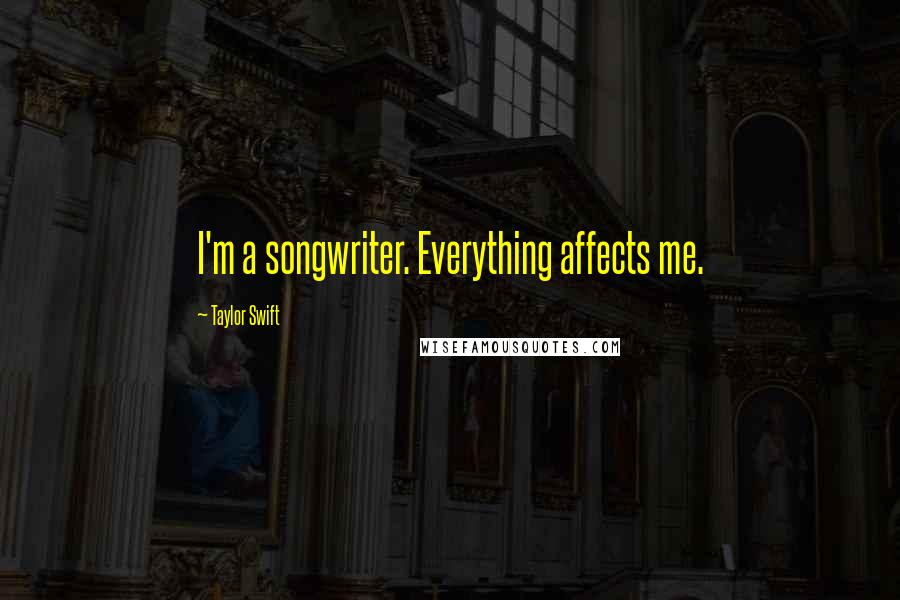 Taylor Swift Quotes: I'm a songwriter. Everything affects me.