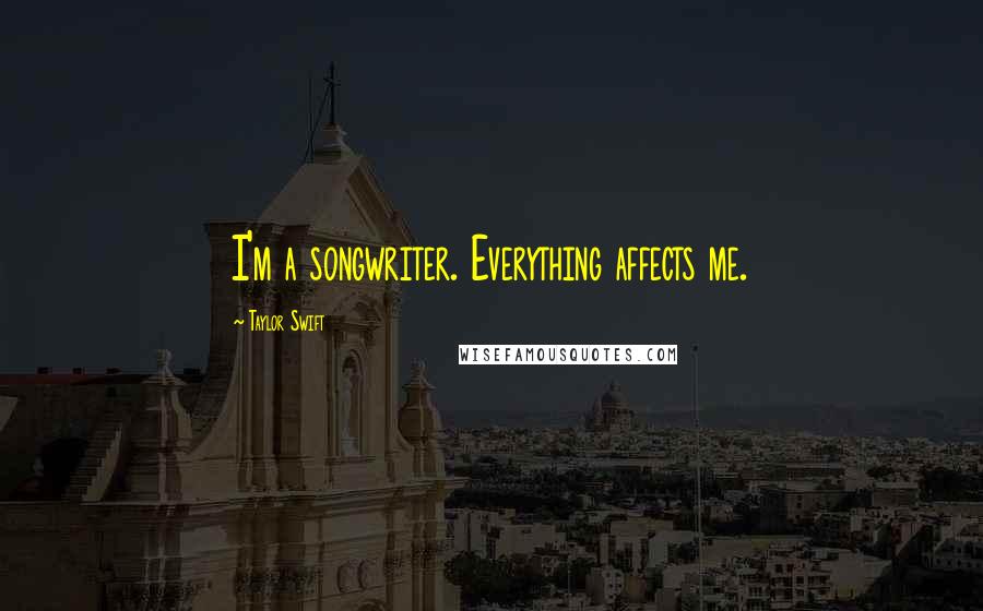 Taylor Swift Quotes: I'm a songwriter. Everything affects me.