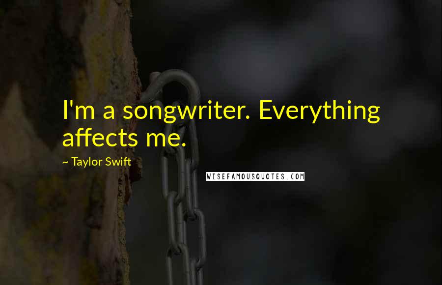 Taylor Swift Quotes: I'm a songwriter. Everything affects me.