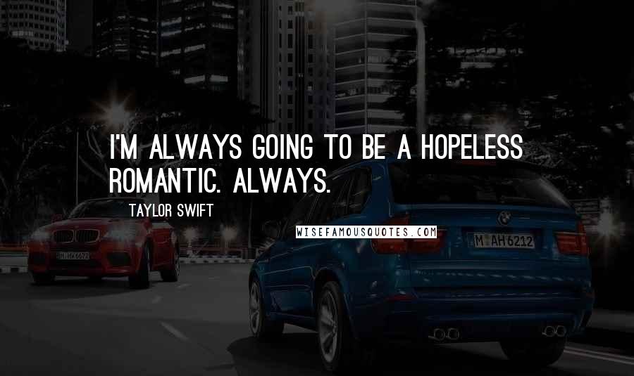 Taylor Swift Quotes: I'm always going to be a hopeless romantic. Always.