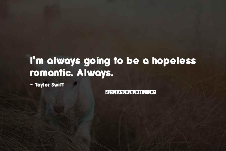 Taylor Swift Quotes: I'm always going to be a hopeless romantic. Always.