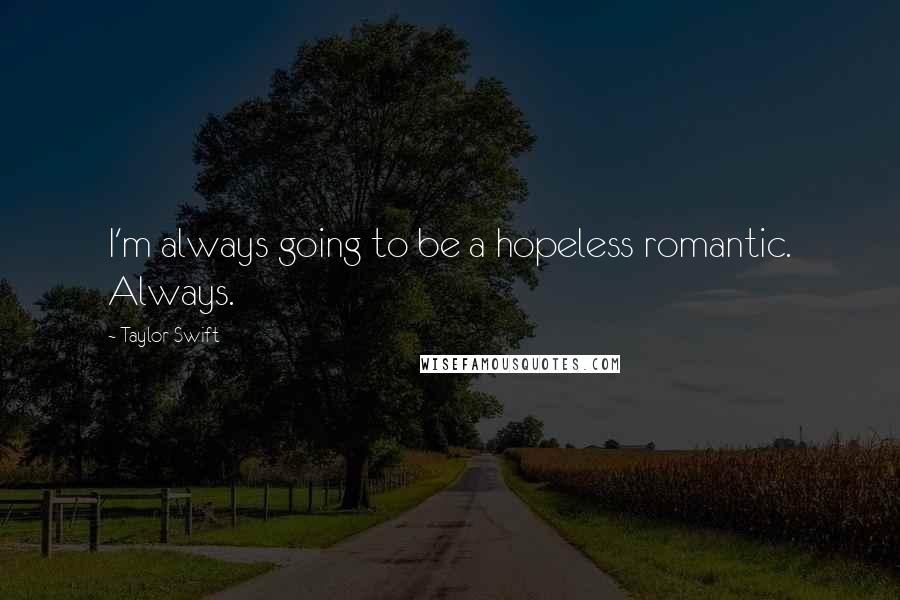 Taylor Swift Quotes: I'm always going to be a hopeless romantic. Always.