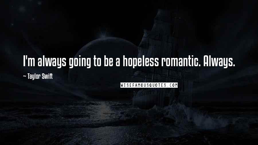 Taylor Swift Quotes: I'm always going to be a hopeless romantic. Always.