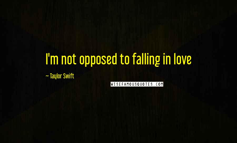 Taylor Swift Quotes: I'm not opposed to falling in love