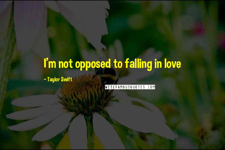 Taylor Swift Quotes: I'm not opposed to falling in love