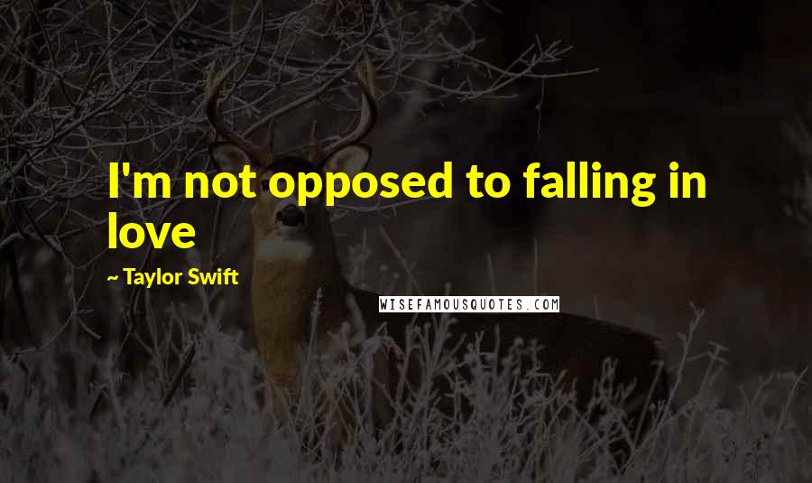 Taylor Swift Quotes: I'm not opposed to falling in love