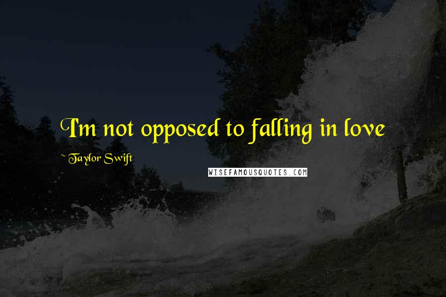 Taylor Swift Quotes: I'm not opposed to falling in love