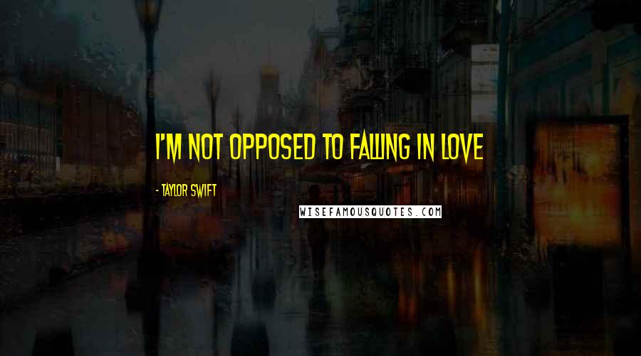 Taylor Swift Quotes: I'm not opposed to falling in love