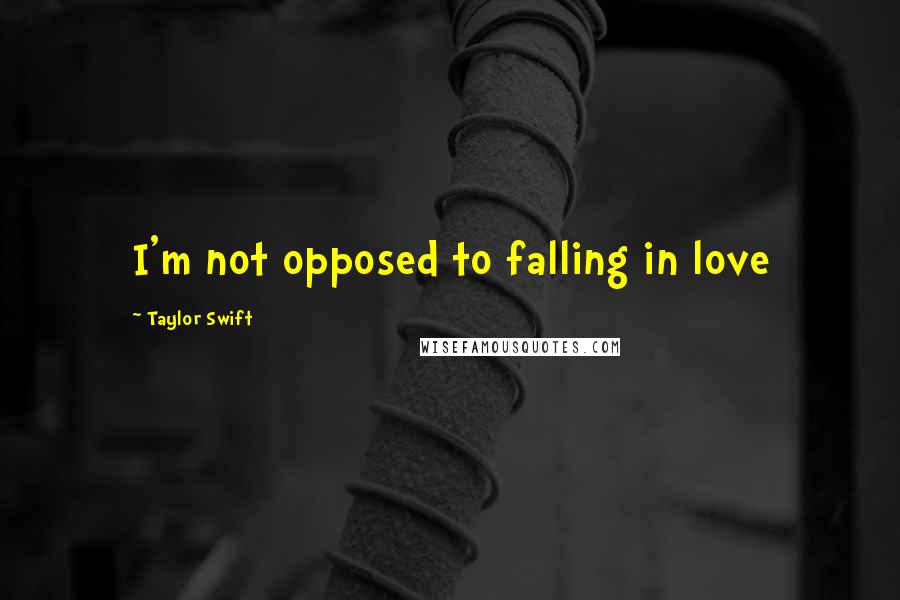 Taylor Swift Quotes: I'm not opposed to falling in love
