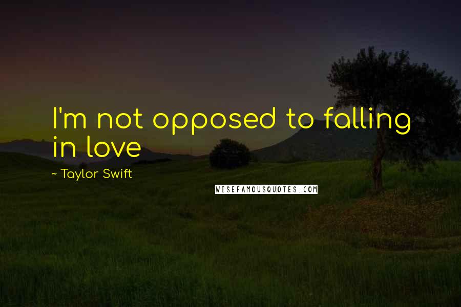Taylor Swift Quotes: I'm not opposed to falling in love