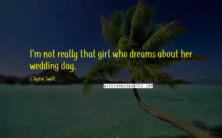 Taylor Swift Quotes: I'm not really that girl who dreams about her wedding day.