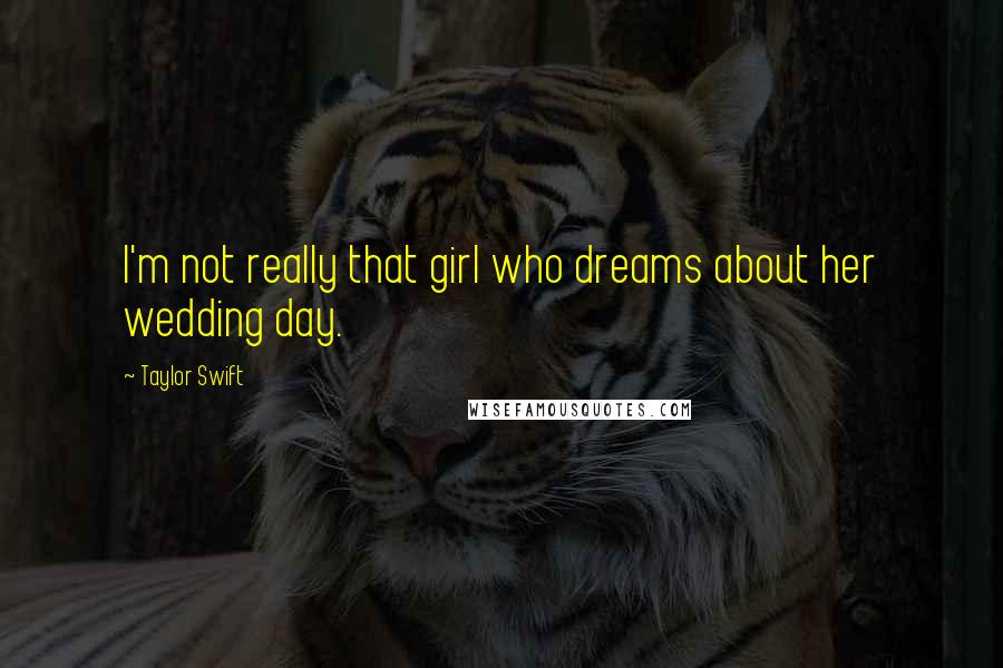 Taylor Swift Quotes: I'm not really that girl who dreams about her wedding day.