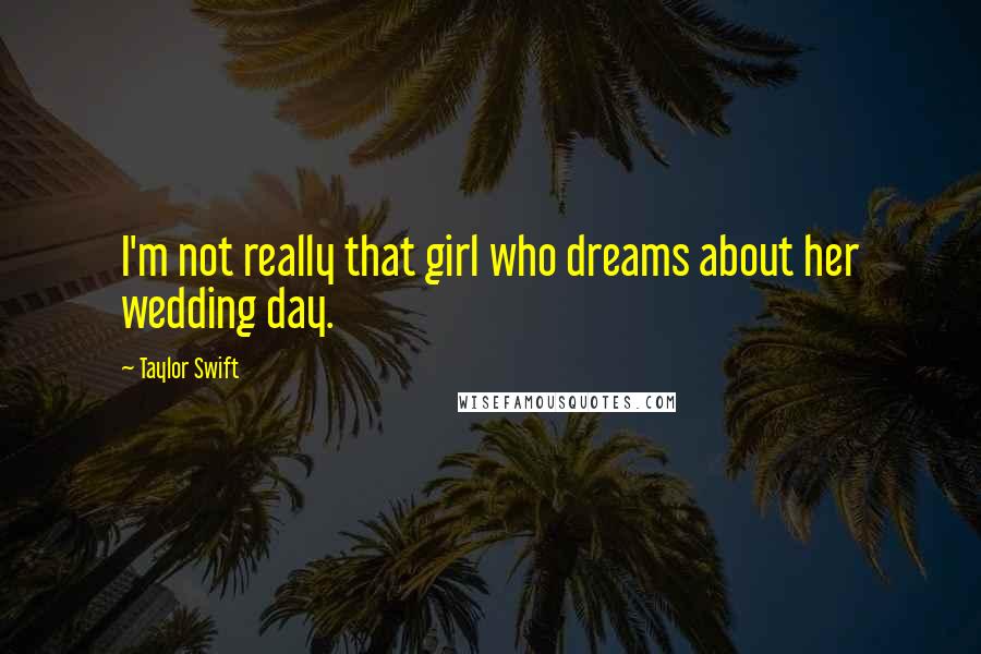 Taylor Swift Quotes: I'm not really that girl who dreams about her wedding day.