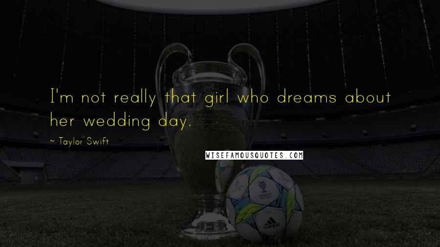 Taylor Swift Quotes: I'm not really that girl who dreams about her wedding day.